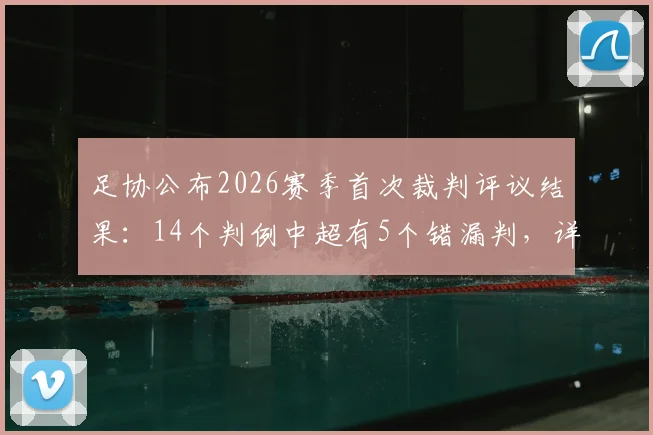 足协公布2026赛季首次裁判评议结果:14个判例中超有5个错漏判,详解津门虎被漏判两点球争议