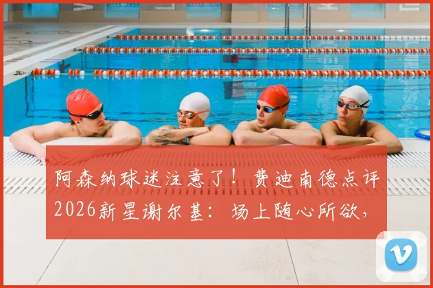 阿森纳球迷注意了!费迪南德点评2026新星谢尔基:场上随心所欲,枪手中场引援需警惕