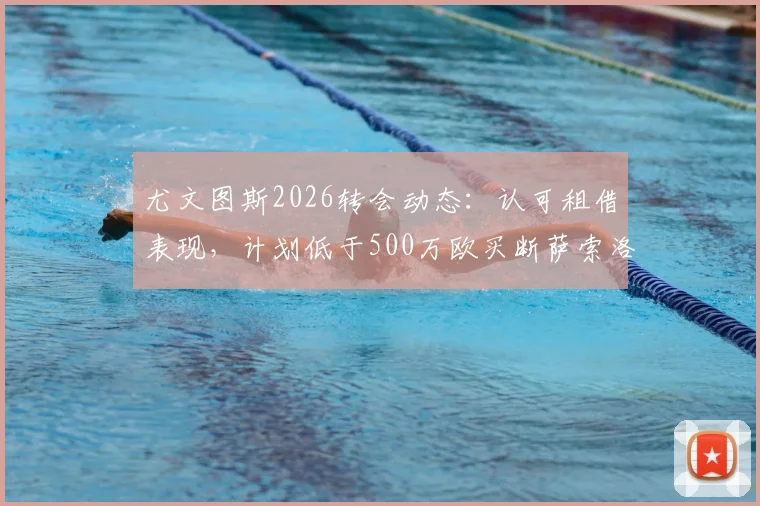 尤文图斯2026转会动态：认可租借表现，计划低于500万欧买断萨索洛边锋博加