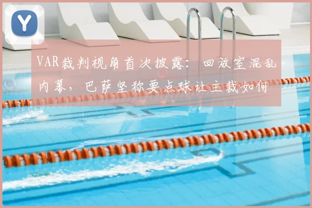 VAR裁判视角首次披露:回放室混乱内幕,巴萨坚称要点球让主裁如何应对?