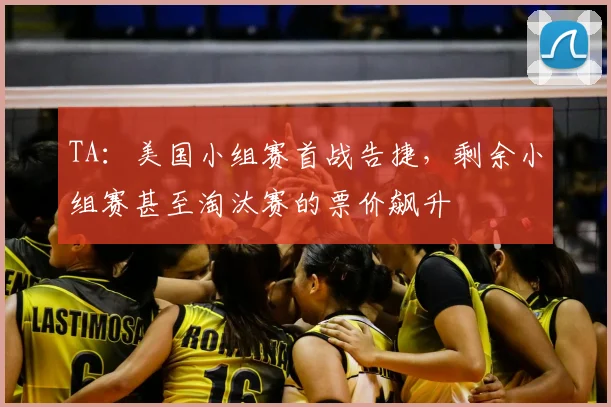 TA：美国小组赛首战告捷，剩余小组赛甚至淘汰赛的票价飙升