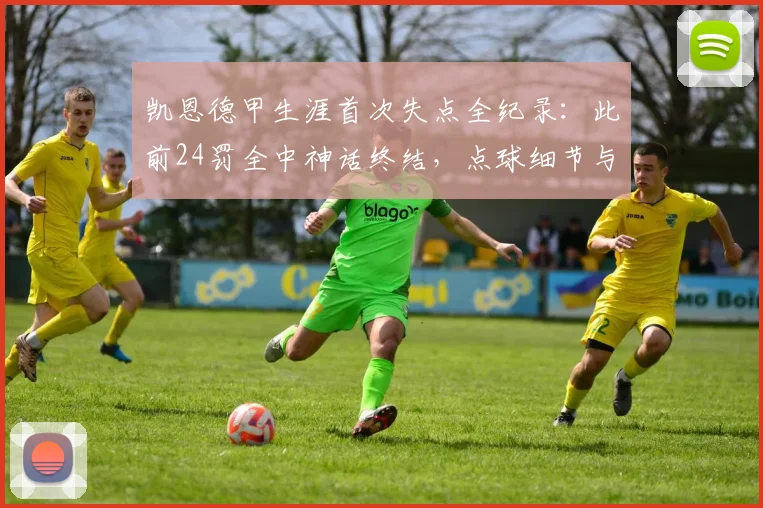 凯恩德甲生涯首次失点全纪录：此前24罚全中神话终结，点球细节与技术分析