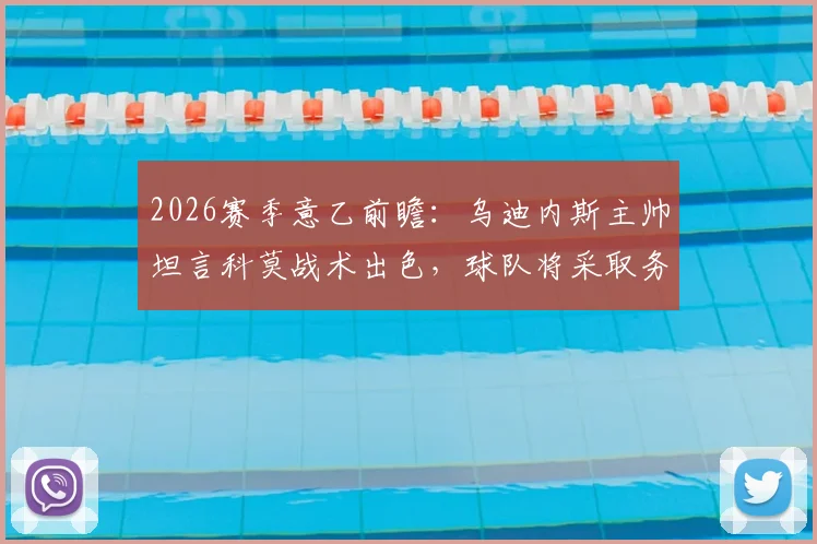 2026赛季意乙前瞻：乌迪内斯主帅坦言科莫战术出色，球队将采取务实策略应对
