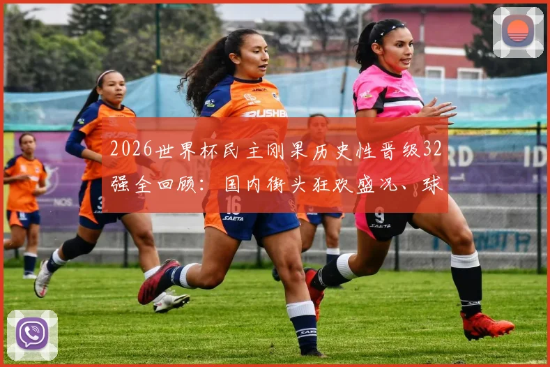 2026世界杯民主刚果历史性晋级32强全回顾：国内街头狂欢盛况、球队晋级之路与未来前景分析