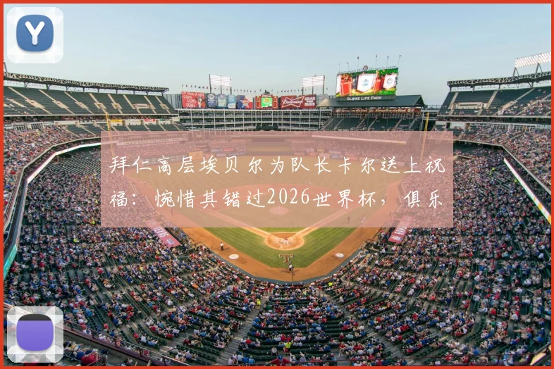 拜仁高层埃贝尔为队长卡尔送上祝福：惋惜其错过2026世界杯，俱乐部将全力协助其康复回归