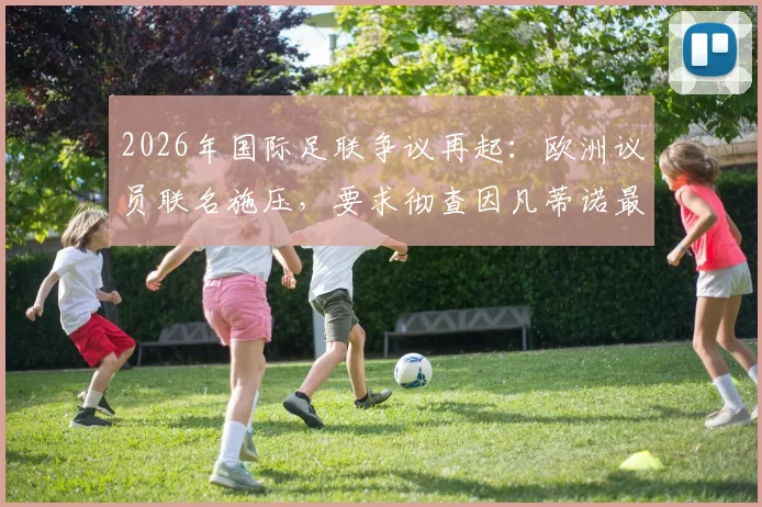 2026年国际足联争议再起：欧洲议员联名施压，要求彻查因凡蒂诺最新进展