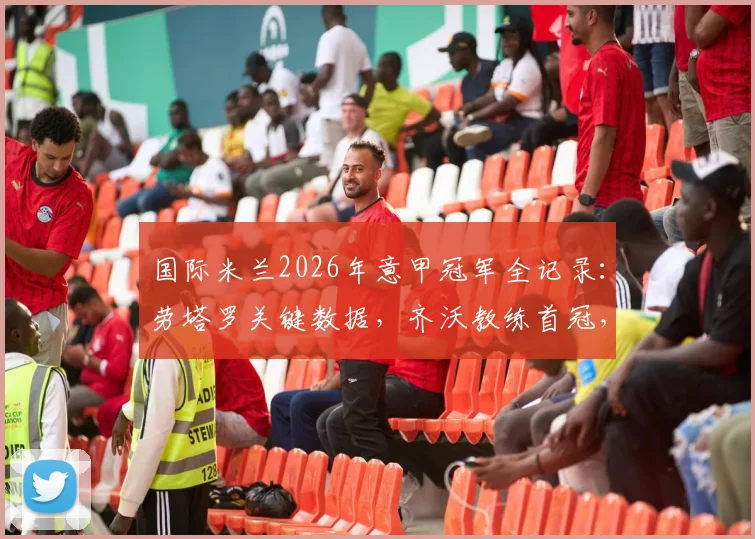 国际米兰2026年意甲冠军全记录:劳塔罗关键数据,齐沃教练首冠,队史第21次捧杯庆典图集