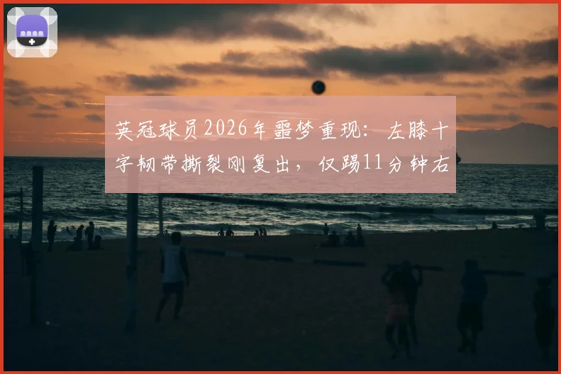 英冠球员2026年噩梦重现：左膝十字韧带撕裂刚复出，仅踢11分钟右膝韧带再断裂，职业生涯悬了？