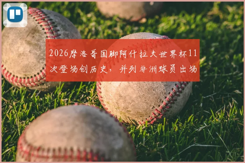 2026摩洛哥国脚阿什拉夫世界杯11次登场创历史,并列非洲球员出场纪录