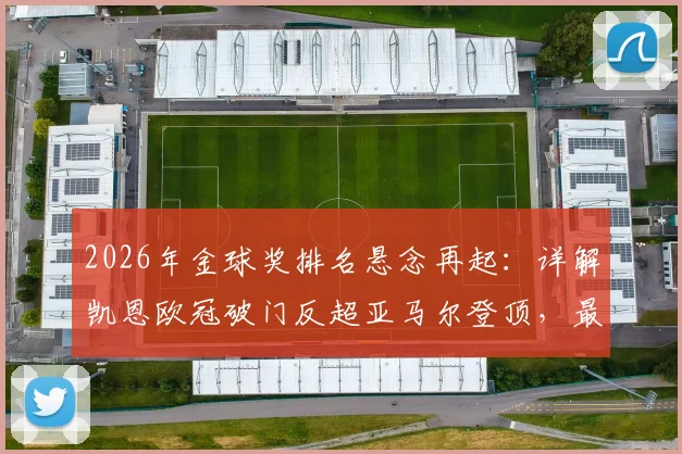 2026年金球奖排名悬念再起：详解凯恩欧冠破门反超亚马尔登顶，最新赔率与竞争者分析