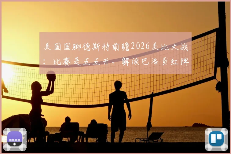 美国国脚德斯特前瞻2026美比大战：比赛是五五开，解读巴洛贡红牌无意原因