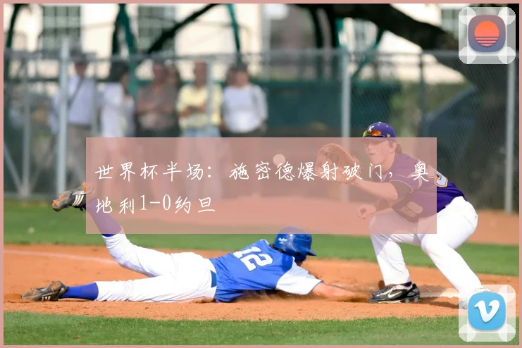 世界杯半场：施密德爆射破门，奥地利1-0约旦