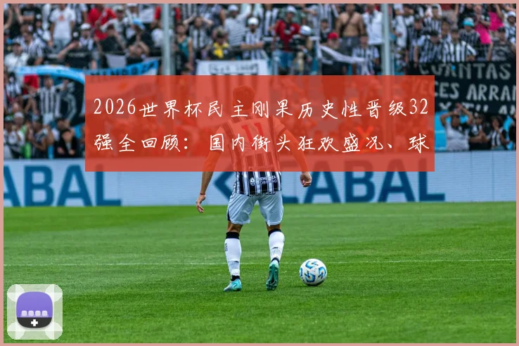 2026世界杯民主刚果历史性晋级32强全回顾:国内街头狂欢盛况、球队晋级之路与未来前景分析