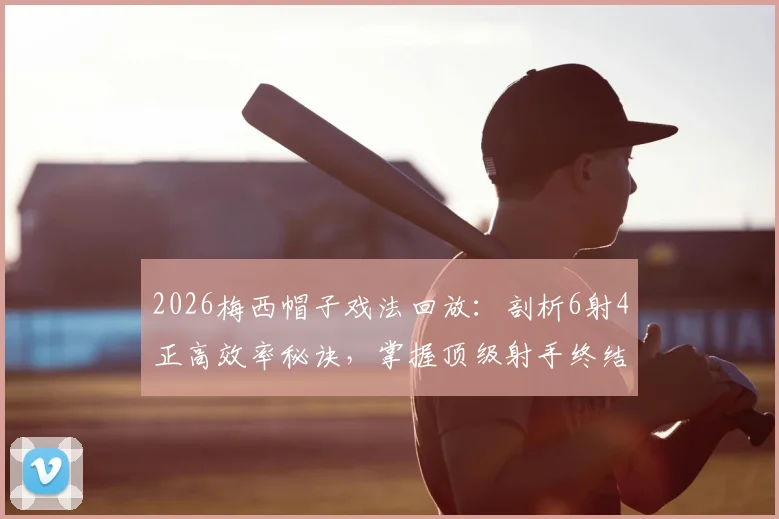 2026梅西帽子戏法回放:剖析6射4正高效率秘诀,掌握顶级射手终结能力