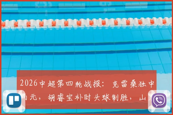 2026中超第四轮战报:克雷桑独中两元,胡睿宝补时头球制胜,山东泰山2-1险胜深圳新鹏城,附全场集锦与积分榜分析
