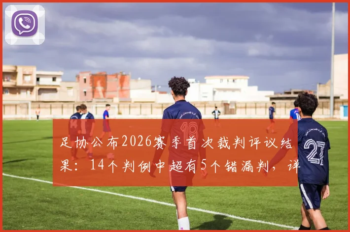 足协公布2026赛季首次裁判评议结果：14个判例中超有5个错漏判，详解津门虎被漏判两点球争议