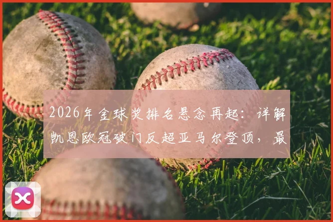 2026年金球奖排名悬念再起:详解凯恩欧冠破门反超亚马尔登顶,最新赔率与竞争者分析