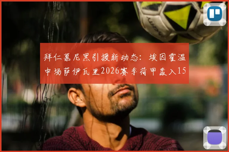 拜仁慕尼黑引援新动态:埃因霍温中场萨伊瓦里2026赛季荷甲轰入15球,转会专家罗马诺确认加盟在即