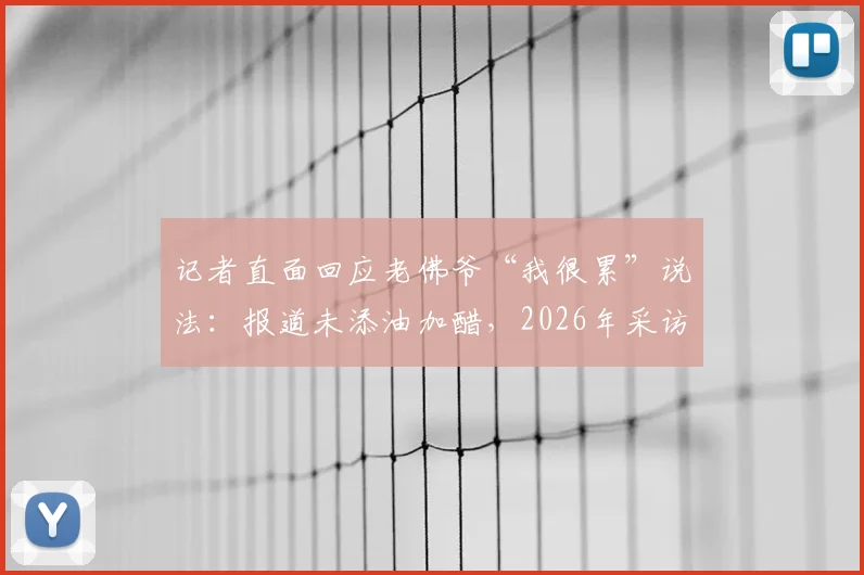 记者直面回应老佛爷“我很累”说法：报道未添油加醋，2026年采访原话呈现