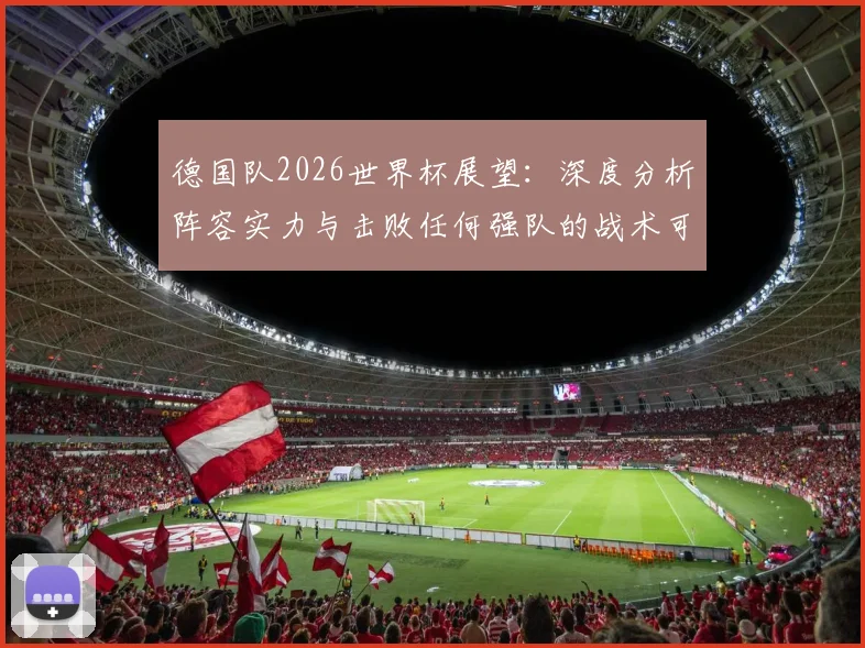德国队2026世界杯展望：深度分析阵容实力与击败任何强队的战术可能性